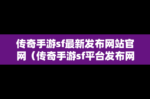 传奇手游sf最新发布网站官网（传奇手游sf平台发布网站）