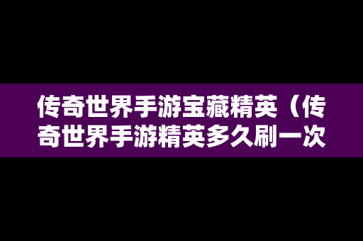 传奇世界手游宝藏精英（传奇世界手游精英多久刷一次）