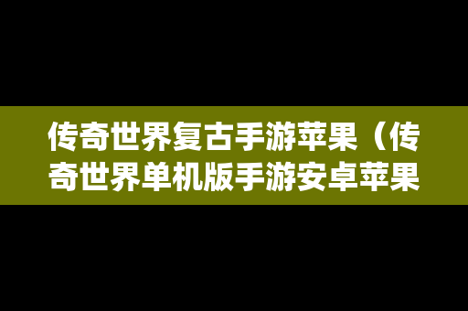 传奇世界复古手游苹果（传奇世界单机版手游安卓苹果可装app镇魔游戏）