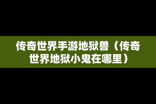 传奇世界手游地狱兽（传奇世界地狱小鬼在哪里）