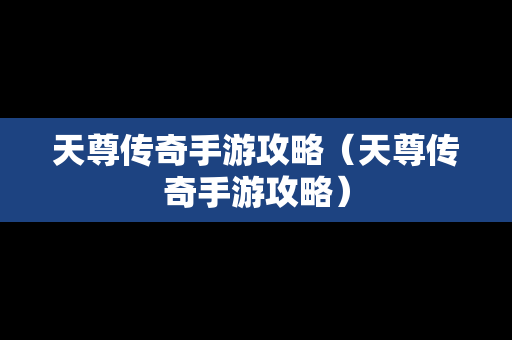 天尊传奇手游攻略（天尊传奇手游攻略）