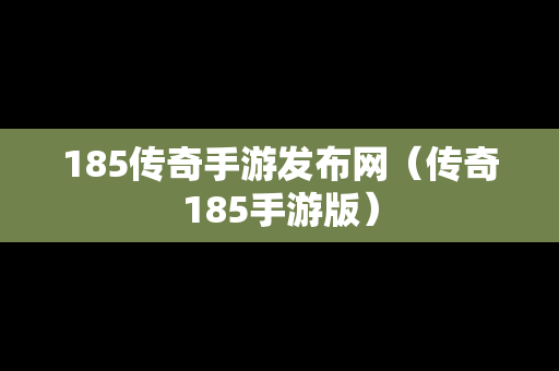 185传奇手游发布网（传奇185手游版）