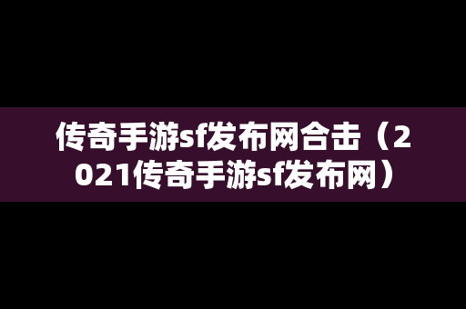 传奇手游sf发布网合击（2021传奇手游sf发布网）