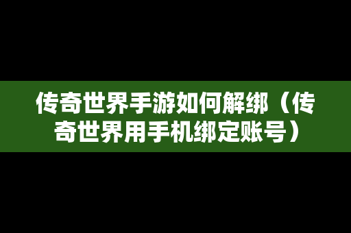 传奇世界手游如何解绑（传奇世界用手机绑定账号）