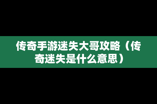 传奇手游迷失大哥攻略（传奇迷失是什么意思）