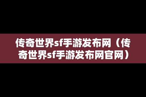 传奇世界sf手游发布网（传奇世界sf手游发布网官网）