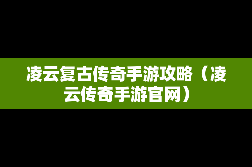 凌云复古传奇手游攻略（凌云传奇手游官网）