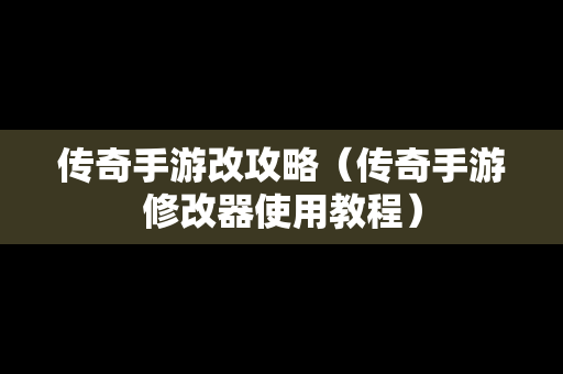 传奇手游改攻略（传奇手游修改器使用教程）