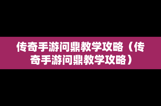 传奇手游问鼎教学攻略（传奇手游问鼎教学攻略）