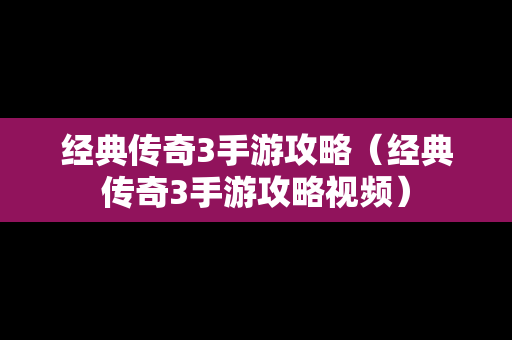 经典传奇3手游攻略（经典传奇3手游攻略视频）