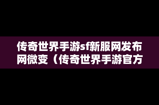 传奇世界手游sf新服网发布网微变（传奇世界手游官方网中变）