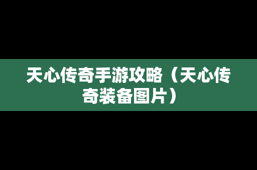 天心传奇手游攻略（天心传奇装备图片）