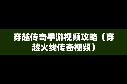 穿越传奇手游视频攻略（穿越火线传奇视频）