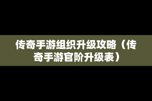 传奇手游组织升级攻略（传奇手游官阶升级表）