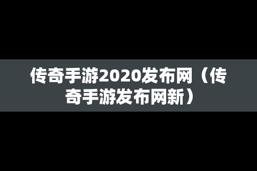 传奇手游2020发布网（传奇手游发布网新）