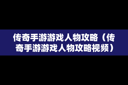 传奇手游游戏人物攻略（传奇手游游戏人物攻略视频）