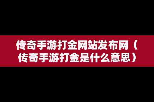 传奇手游打金网站发布网（传奇手游打金是什么意思）