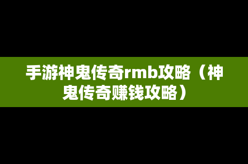 手游神鬼传奇rmb攻略（神鬼传奇赚钱攻略）