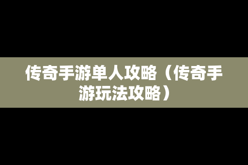 传奇手游单人攻略（传奇手游玩法攻略）