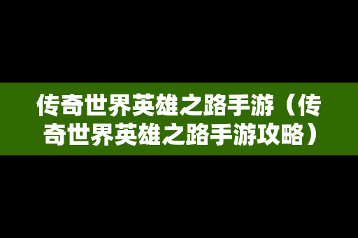 传奇世界英雄之路手游（传奇世界英雄之路手游攻略）