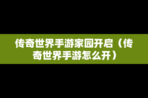 传奇世界手游家园开启（传奇世界手游怎么开）