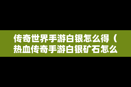 传奇世界手游白银怎么得（热血传奇手游白银矿石怎么获得）