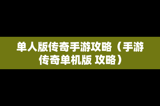 单人版传奇手游攻略（手游传奇单机版 攻略）