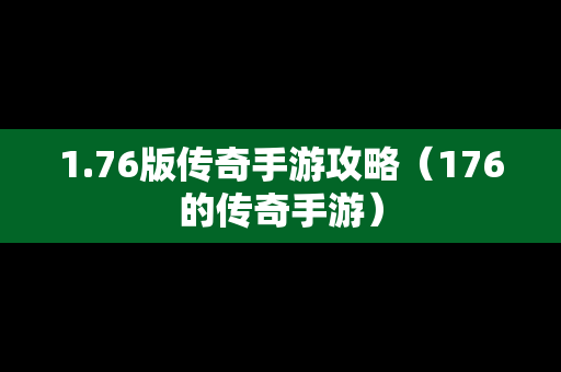 1.76版传奇手游攻略（176的传奇手游）