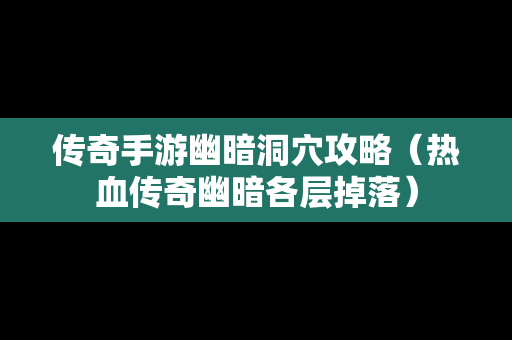 传奇手游幽暗洞穴攻略（热血传奇幽暗各层掉落）