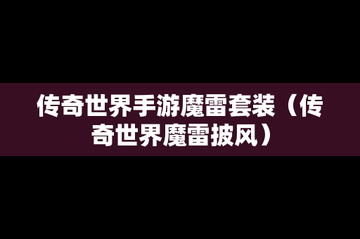 传奇世界手游魔雷套装（传奇世界魔雷披风）