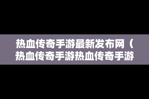 热血传奇手游最新发布网（热血传奇手游热血传奇手游版下载）