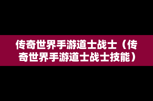 传奇世界手游道士战士（传奇世界手游道士战士技能）