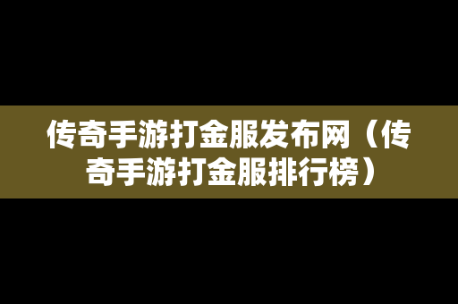 传奇手游打金服发布网（传奇手游打金服排行榜）