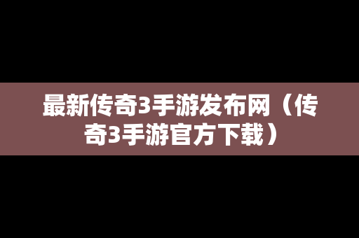 最新传奇3手游发布网（传奇3手游官方下载）