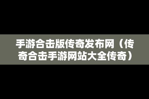 手游合击版传奇发布网（传奇合击手游网站大全传奇）