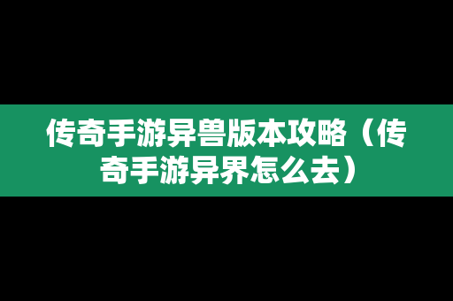 传奇手游异兽版本攻略（传奇手游异界怎么去）