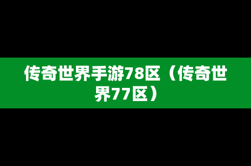 传奇世界手游78区（传奇世界77区）