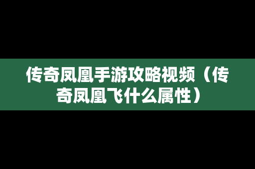 传奇凤凰手游攻略视频（传奇凤凰飞什么属性）