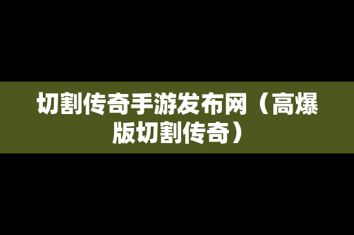 切割传奇手游发布网（高爆版切割传奇）