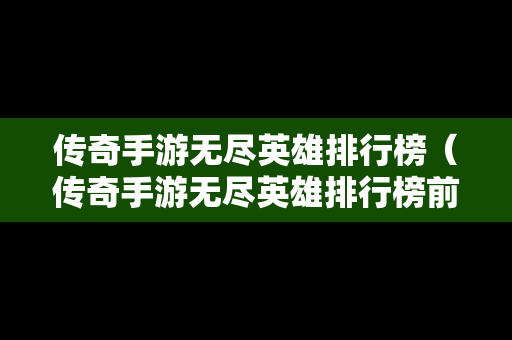 传奇手游无尽英雄排行榜（传奇手游无尽英雄排行榜前十名）