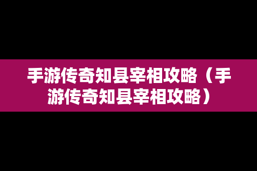 手游传奇知县宰相攻略（手游传奇知县宰相攻略）