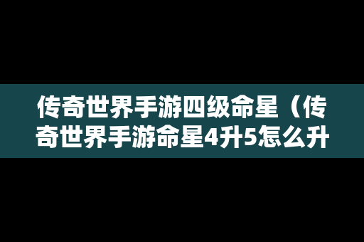 传奇世界手游四级命星（传奇世界手游命星4升5怎么升）