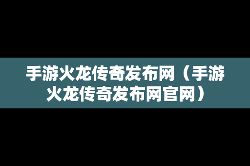 手游火龙传奇发布网（手游火龙传奇发布网官网）