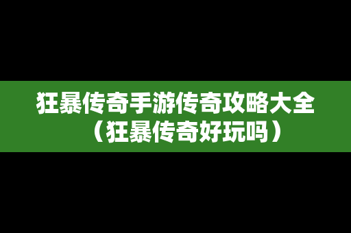 狂暴传奇手游传奇攻略大全（狂暴传奇好玩吗）