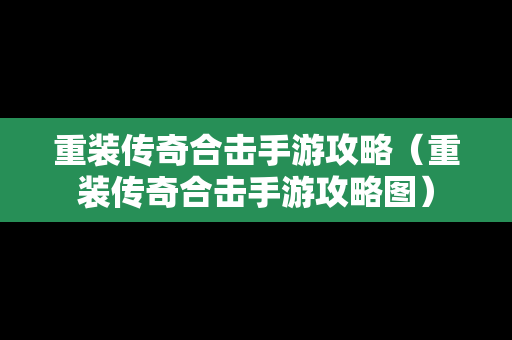 重装传奇合击手游攻略（重装传奇合击手游攻略图）