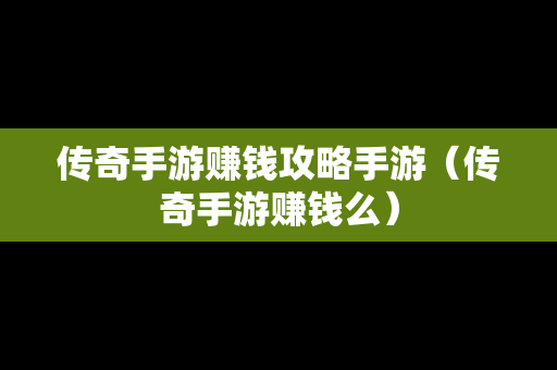 传奇手游赚钱攻略手游（传奇手游赚钱么）