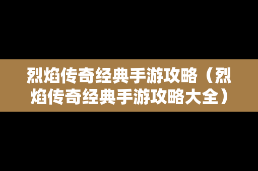 烈焰传奇经典手游攻略（烈焰传奇经典手游攻略大全）