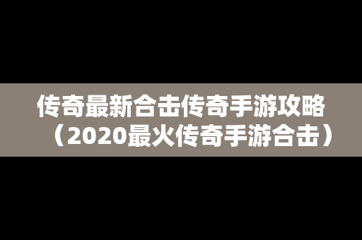 传奇最新合击传奇手游攻略（2020最火传奇手游合击）