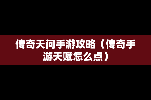 传奇天问手游攻略（传奇手游天赋怎么点）