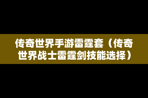 传奇世界手游雷霆套（传奇世界战士雷霆剑技能选择）